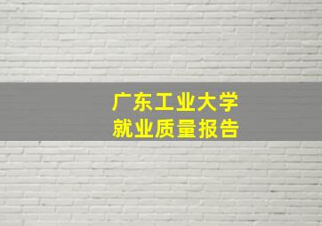 广东工业大学 就业质量报告